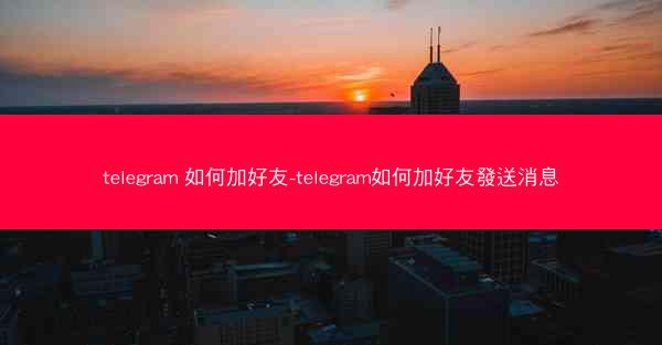 telegram 如何加好友-telegram如何加好友發送消息
