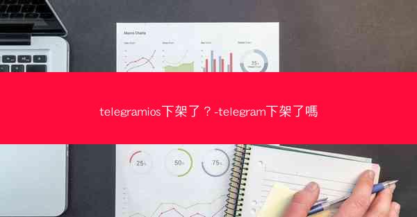 telegramios下架了？-telegram下架了嗎