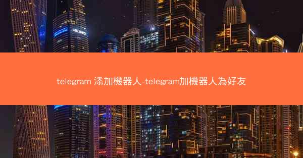 telegram 添加機器人-telegram加機器人為好友