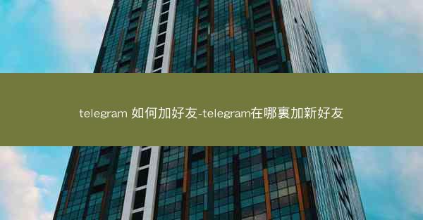 telegram 如何加好友-telegram在哪裏加新好友