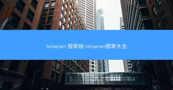 telegram 搜索組-telegram搜索大全