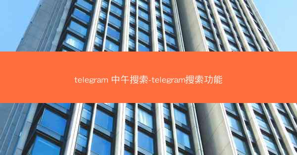 telegram 中午搜索-telegram搜索功能