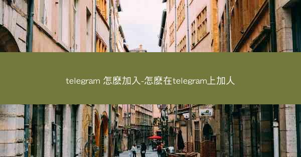 telegram 怎麽加入-怎麽在telegram上加人