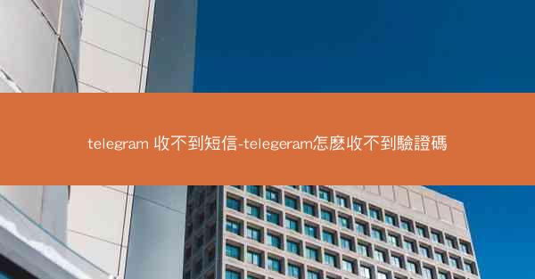 telegram 收不到短信-telegeram怎麽收不到驗證碼