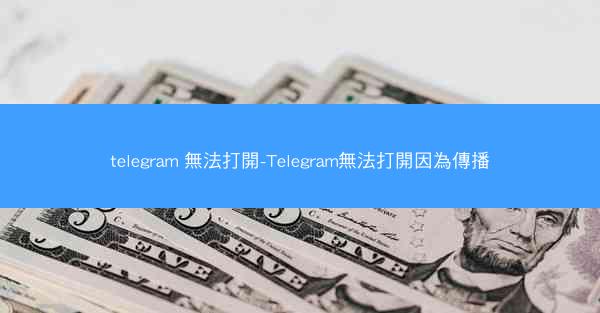 telegram 無法打開-Telegram無法打開因為傳播