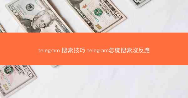 telegram 搜索技巧-telegram怎樣搜索沒反應