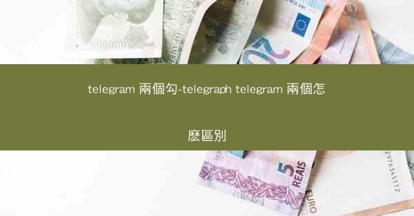 telegram 兩個勾-telegraph telegram 兩個怎麽區別