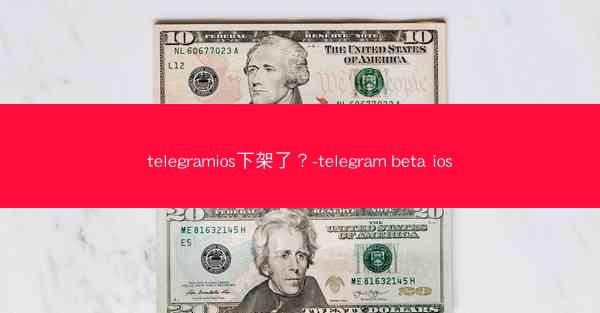 telegramios下架了？-telegram beta ios