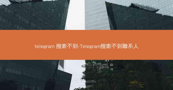 telegram 搜索不到-Telegram搜索不到聯系人