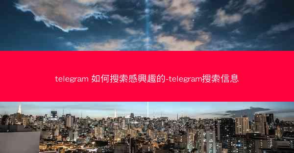 telegram 如何搜索感興趣的-telegram搜索信息