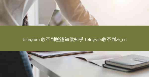 telegram 收不到驗證短信知乎-telegram收不到zh_cn