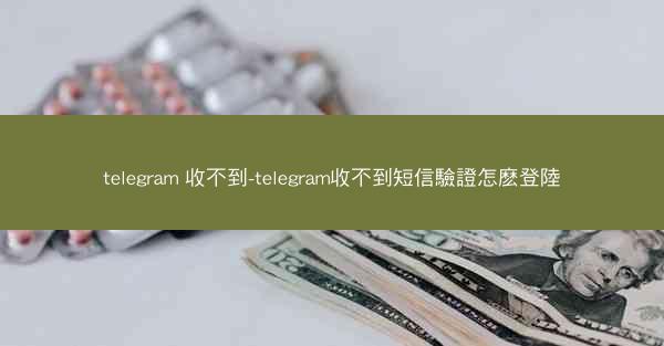 telegram 收不到-telegram收不到短信驗證怎麽登陸