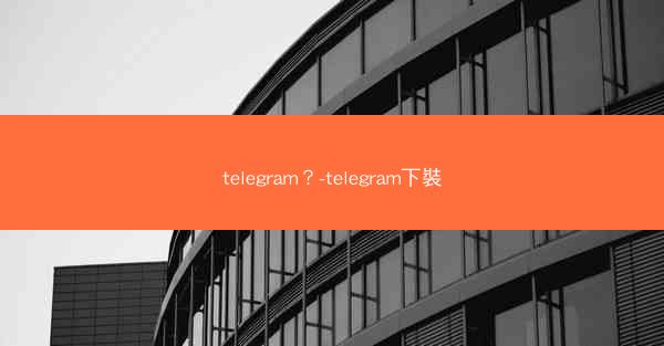 telegram？-telegram下裝