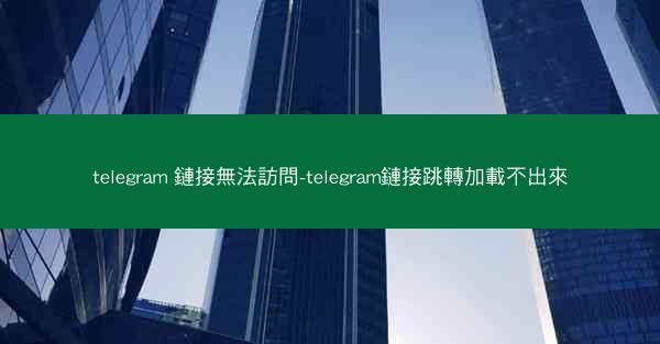 telegram 鏈接無法訪問-telegram鏈接跳轉加載不出來