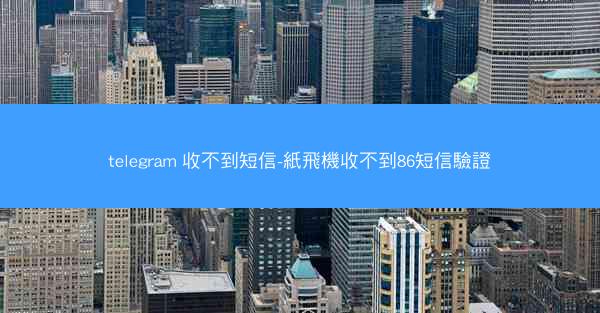 telegram 收不到短信-紙飛機收不到86短信驗證