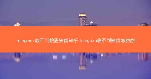 telegram 收不到驗證短信知乎-telegram收不到短信怎麽辦