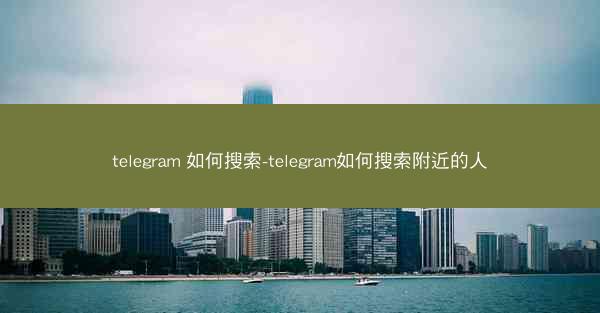 telegram 如何搜索-telegram如何搜索附近的人