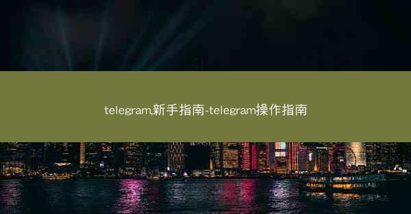 telegram,新手指南-telegram操作指南
