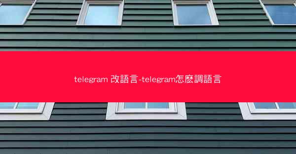 telegram 改語言-telegram怎麽調語言