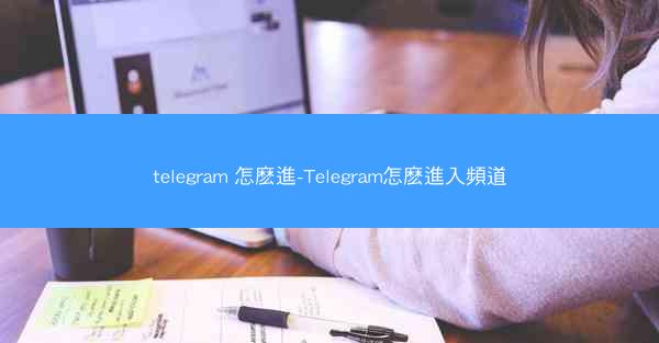 telegram 怎麽進-Telegram怎麽進入頻道