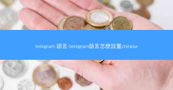 telegram 語言-telegram語言怎麽設置chinese