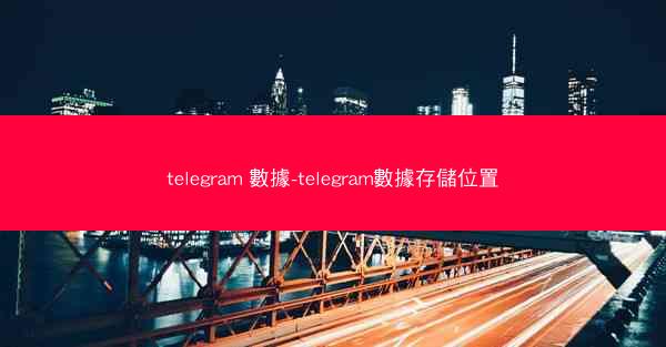 telegram 數據-telegram數據存儲位置