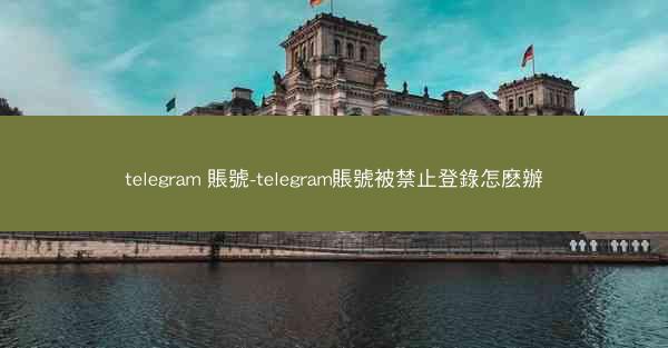 telegram 賬號-telegram賬號被禁止登錄怎麽辦