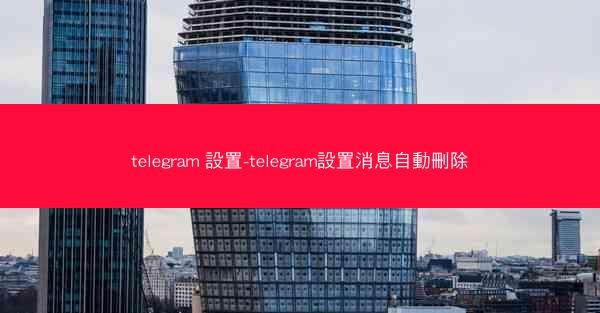 telegram 設置-telegram設置消息自動刪除