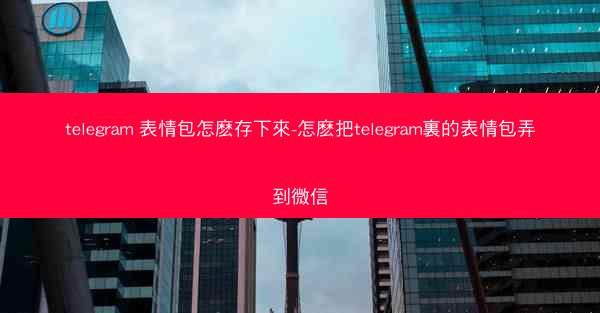 telegram 表情包怎麽存下來-怎麽把telegram裏的表情包弄到微信