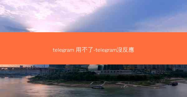 telegram 用不了-telegram沒反應