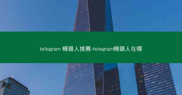 telegram 機器人推薦-telegram機器人在哪