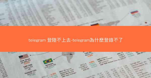 telegram 登陸不上去-telegram為什麽登錄不了