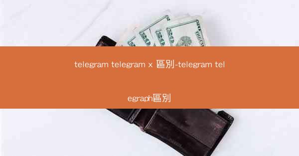 telegram telegram x 區別-telegram telegraph區別
