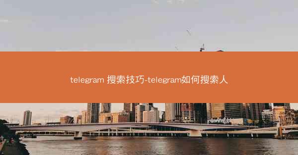telegram 搜索技巧-telegram如何搜索人