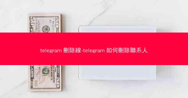 telegram 刪除線-telegram 如何刪除聯系人