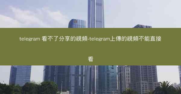telegram 看不了分享的視頻-telegram上傳的視頻不能直接看