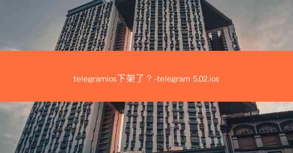 telegramios下架了？-telegram 5.02.ios