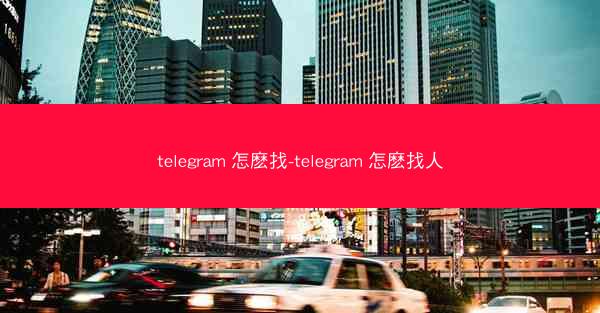 telegram 怎麽找-telegram 怎麽找人