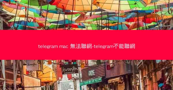 telegram mac 無法聯網-telegram不能聯網
