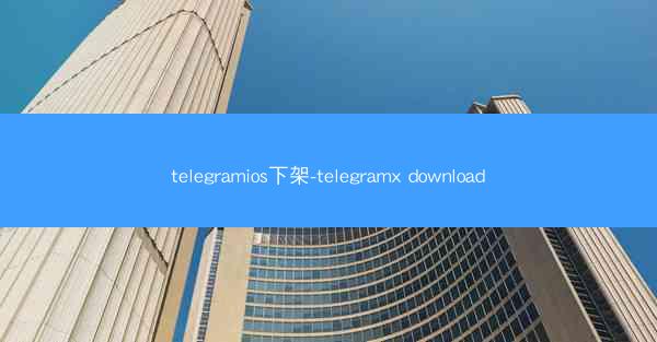 telegramios下架-telegramx download