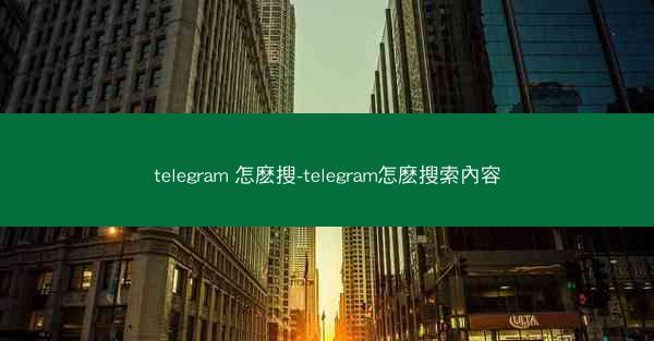 telegram 怎麽搜-telegram怎麽搜索內容