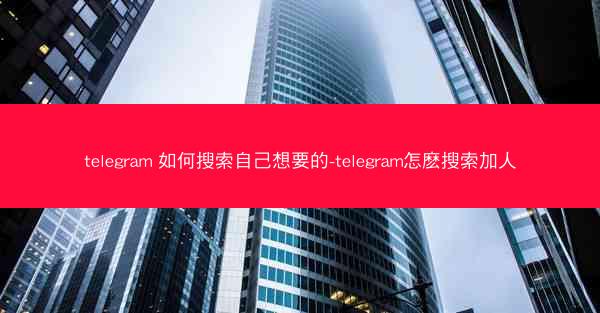 telegram 如何搜索自己想要的-telegram怎麽搜索加人