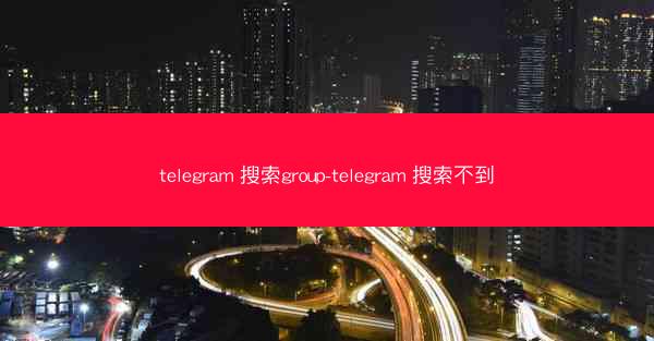 telegram 搜索group-telegram 搜索不到
