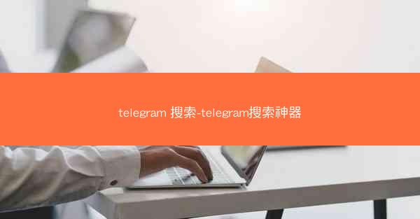 telegram 搜索-telegram搜索神器