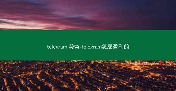 telegram 發幣-telegram怎麽盈利的