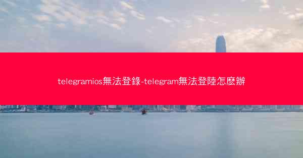 telegramios無法登錄-telegram無法登陸怎麽辦
