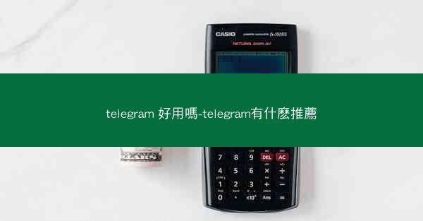 telegram 好用嗎-telegram有什麽推薦