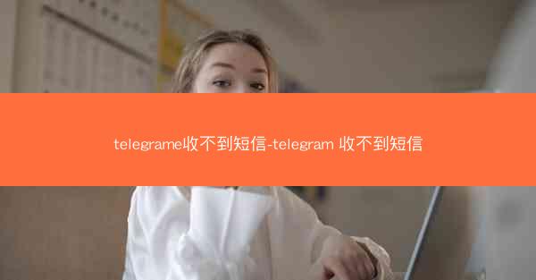 telegrame收不到短信-telegram 收不到短信
