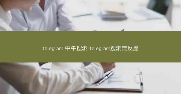 telegram 中午搜索-telegram搜索無反應
