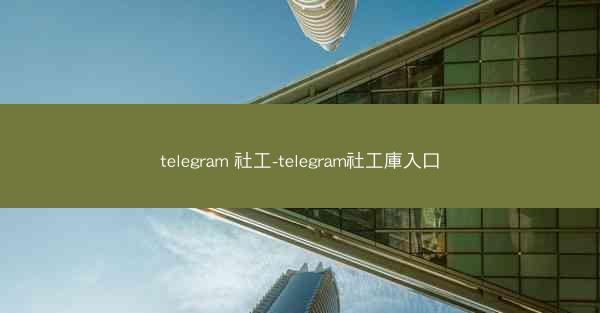 telegram 社工-telegram社工庫入口